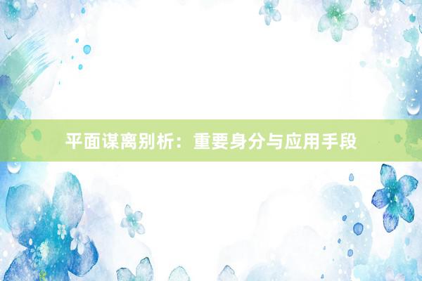 平面谋离别析：重要身分与应用手段