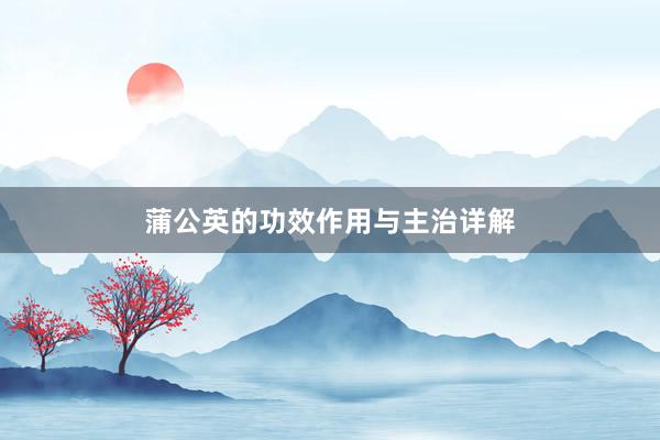 蒲公英的功效作用与主治详解