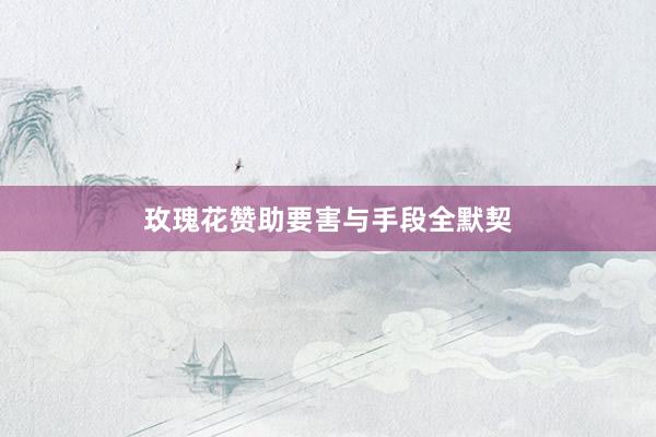 玫瑰花赞助要害与手段全默契