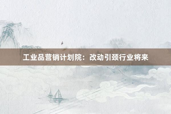 工业品营销计划院：改动引颈行业将来