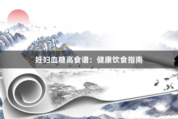 妊妇血糖高食谱：健康饮食指南